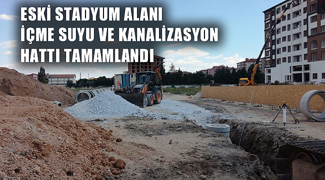 ESKİ STADYUM ALANI İÇME SUYU VE KANALİZASYON HATTI TAMAMLANDI