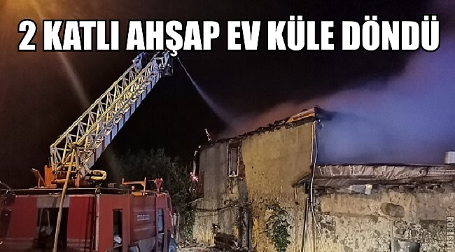 İKİ KATLI AHŞAP EV KÜLE DÖNDÜ