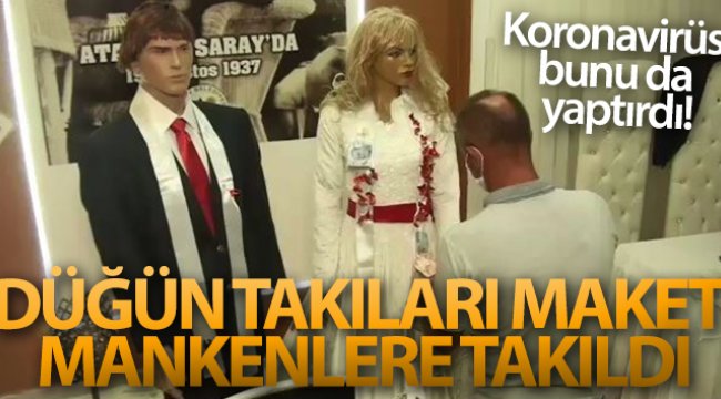 Koronavirüs bunu da yaptırdı: Düğün takıları maket mankenlere takıldı