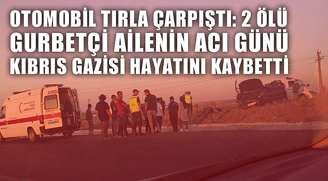 OTOMOBİL TIRLA ÇARPIŞTI: 2 ÖLÜ