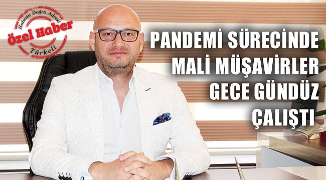 PANDEMİ SÜRECİNDE MALİ MÜŞAVİRLER GECE GÜNDÜZ ÇALIŞTI