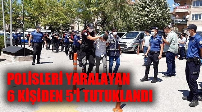 POLİSLERİ YARALAYAN 6 KİŞİDEN 5'İ TUTUKLANDI