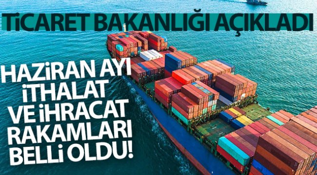 Ticaret Bakanlığı Haziran ayı ithalat ve ihracat rakamlarını açıkladı