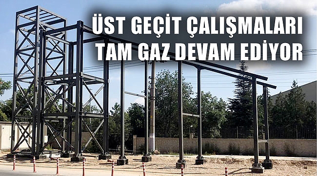 ÜST GEÇİT ÇALIŞMALARI TAM GAZ