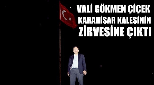 VALİ ÇİÇEK KARAHİSAR KALESİNE TIRMANDI