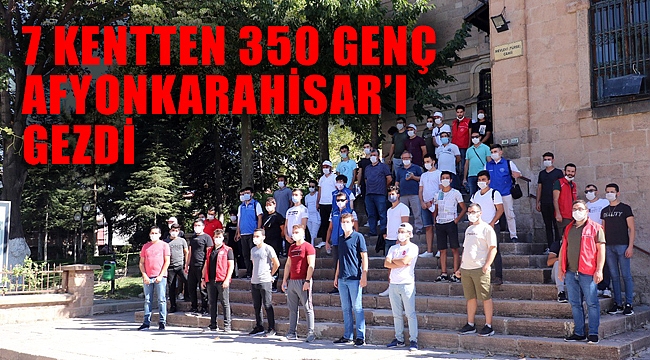 7 kentten 350 genç Afyonkarahisar’ı gezdi 