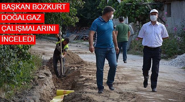 BAŞKAN BOZKURT DOĞALGAZ ÇALIŞMALARINI İNCELEDİ