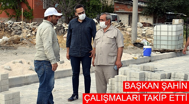 BAŞKAN ŞAHİN, ÇALIŞMALARI TAKİP ETTİ