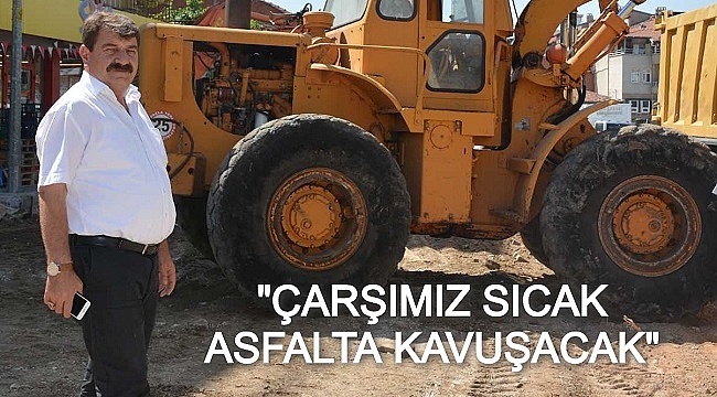 BAŞKAN SARI, "ÇARŞIMIZ SICAK ASFALTA KAVUŞACAK"