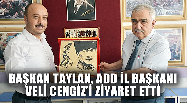 BAŞKAN TAYLAN ADD İL BAŞKANI VELİ CENGİZ’İ ZİYARET ETTİ