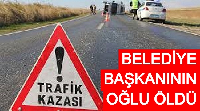 BELEDİYE BAŞKANININ OĞLU TRAFİK KAZASINDA ÖLDÜ