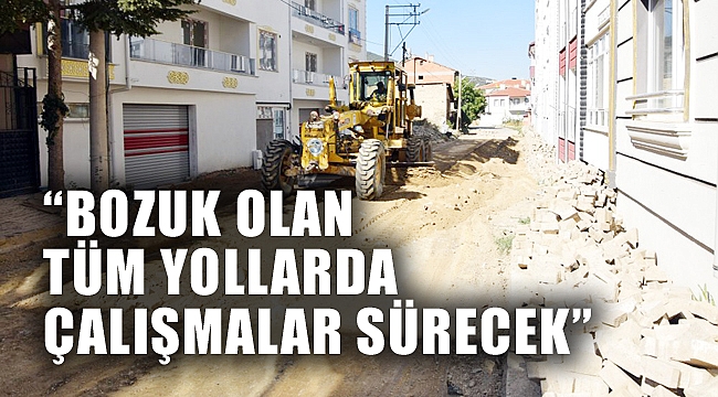“BOZUK OLAN TÜM YOLLARDA ÇALIŞMALAR SÜRECEK”