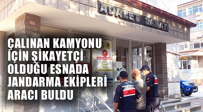 ÇALINAN KAMYONU İÇİN ŞİKAYETÇİ OLDUĞU ESNADA JANDARMA ARACI BULDU
