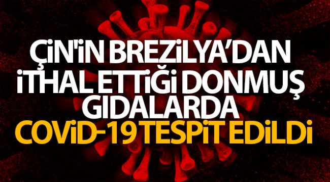 Çin'in Brezilya’dan ithal ettiği donmuş gıdalarda Covid-19 tespit edildi