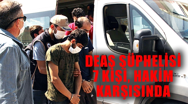 DEAŞ ŞÜPHELİSİ 7 KİŞİ'DEN 4'Ü TUTUKLANDI