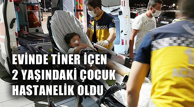 EVİNDE TİNER İÇEN ÇOCUK HASTANELİK OLDU