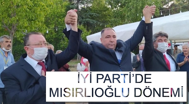 İYİ PARTİ’DE MISIRLIOĞLU DÖNEMİ