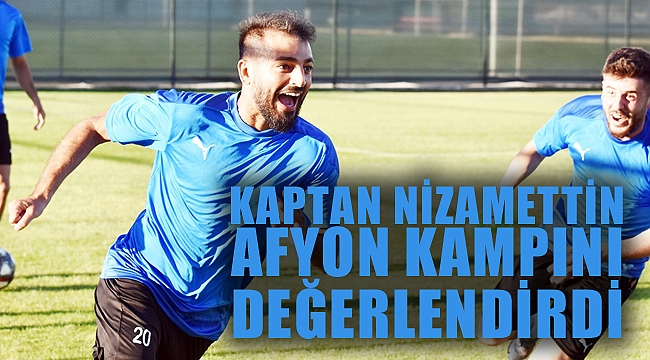 KAPTAN NİZAMETTİN AFYON KAMPINI DEĞERLENDİRDİ