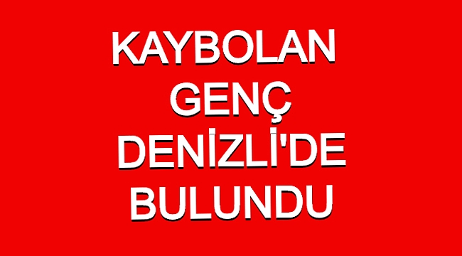 KAYBOLAN GENÇ 3 GÜN SONRA DENİZLİ'DE BULUNDU