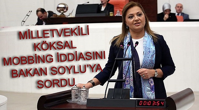 KÖKSAL MOBBİNG İDDİASINI BAKAN SOYLU’YA SORDU