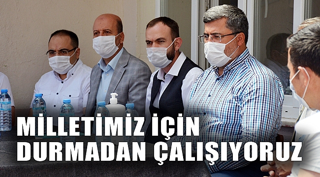 “MİLLETİMİZ İÇİN DURMADAN ÇALIŞIYORUZ”
