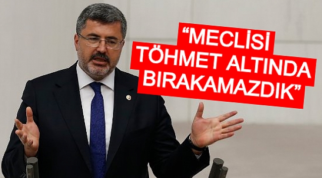 MİLLETVEKİLİ ALİ ÖZKAYA: “MECLİSİ TÖHMET ALTINDA BIRAKAMAZDIK”