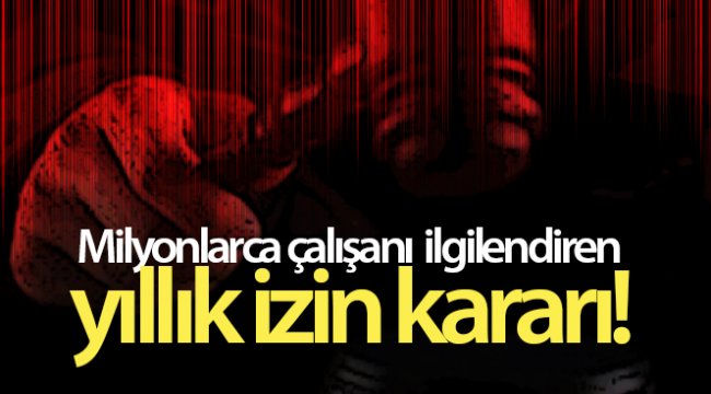 Milyonlarca çalışanı ilgilendiren yıllık izin kararı