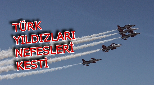 TÜRK YILDIZLARI NEFESLERİ KESTİ