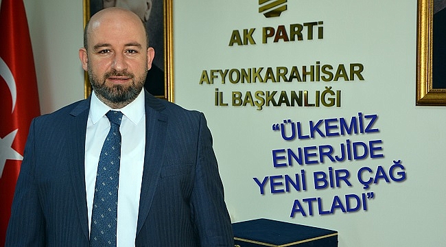 “ÜLKEMİZ ENERJİDE YENİ BİR ÇAĞ ATLADI”