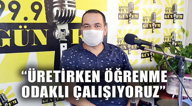 “ÜRETİRKEN ÖĞRENME ODAKLI ÇALIŞIYORUZ”