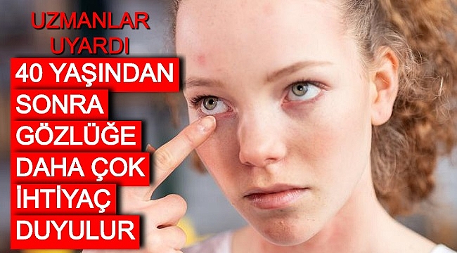 UZMANLAR UYARDI: “40 YAŞINDAN SONRA GÖZLÜĞE DAHA ÇOK İHTİYAÇ DUYULUR” 