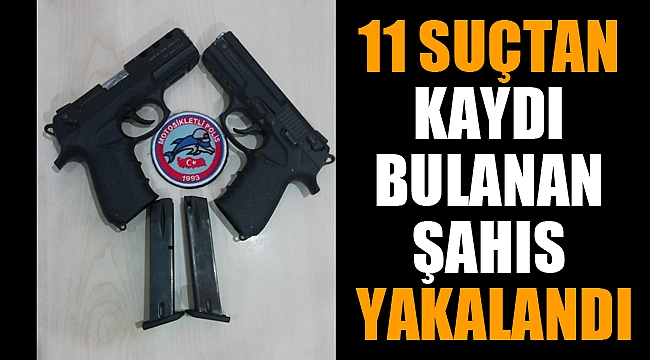 11 AYRI SUÇTAN KAYDI BULANAN ŞAHIS YAKALANDI