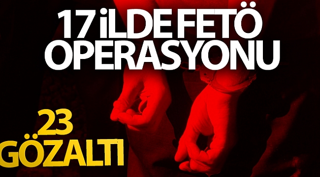 17 ilde FETÖ operasyonu: 23 gözaltı
