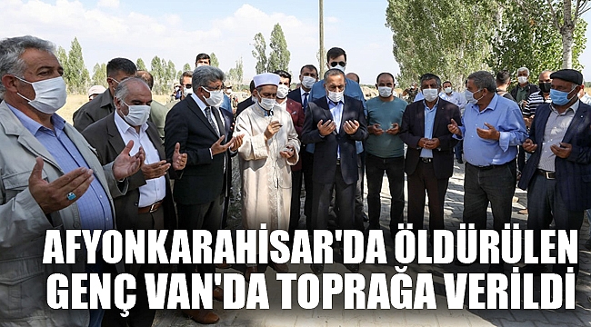 AFYONKARAHİSAR'DA ÖLDÜRÜLEN GENÇ VAN'DA TOPRAĞA VERİLDİ