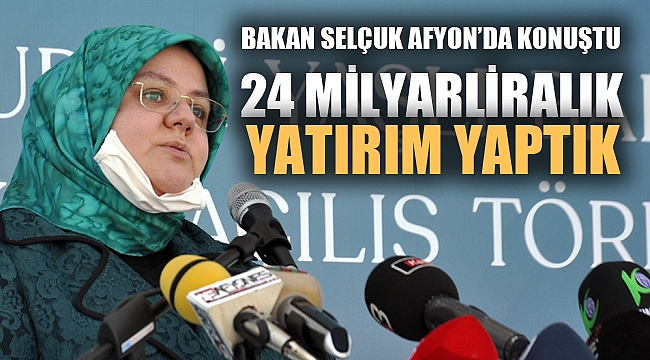 Bakan Selçuk: “Afyonkarahisar’da 18 yılda 24 milyar liraya yakın kamu yatırımı yaptık” 