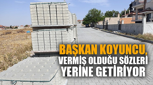 BAŞKAN KOYUNCU, VERMİŞ OLDUĞU SÖZLERİ YERİNE GETİRİYOR