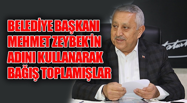 BAŞKAN ZEYBEK’İN ADINI KULLANARAK BAĞIŞ TOPLAMIŞLAR