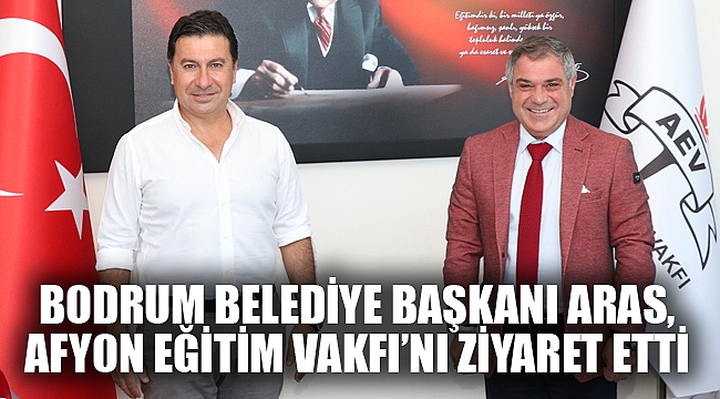 BODRUM BELEDİYE BAŞKANI ARAS, AFYON EĞİTİM VAKFI’NI ZİYARET ETTİ