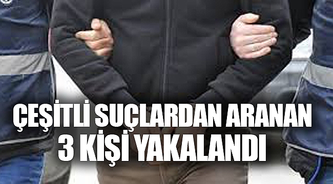 ÇEŞİTLİ SUÇLARDAN ARANAN 3 KİŞİ YAKALANDI