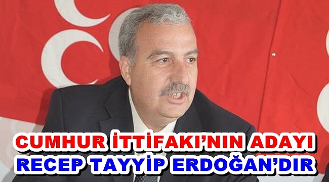“CUMHUR İTTİFAKI’NIN ADAYI RECEP TAYYİP ERDOĞAN’DIR”