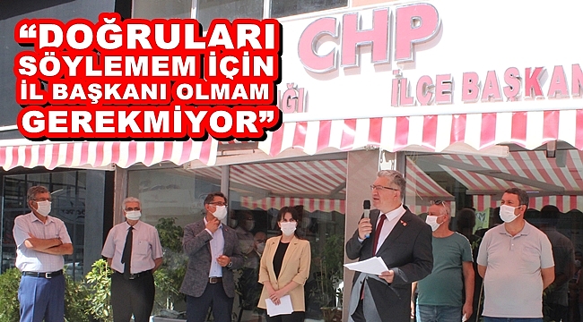 “DOĞRULARI SÖYLEMEM İÇİN İL BAŞKANI OLMAM GEREKMİYOR”