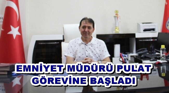 EMNİYET MÜDÜRÜ PULAT GÖREVİNE BAŞLADI