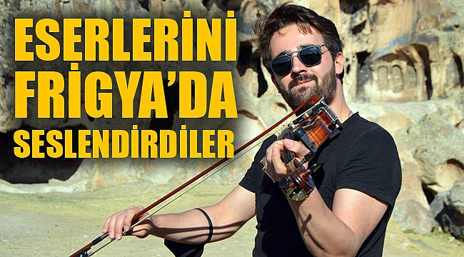 ESERLERİNİ FRİGYA’DA SESLENDİRDİLER