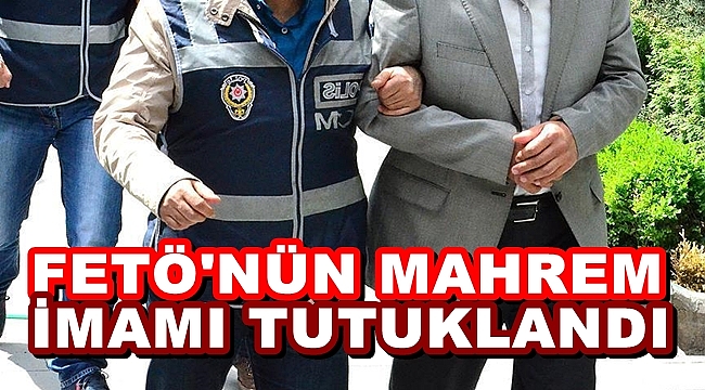 FETÖ'NÜN MAHREM İMAMI TUTUKLANDI