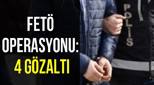 FETÖ/PDY OPERASYONU: 4 GÖZALTI