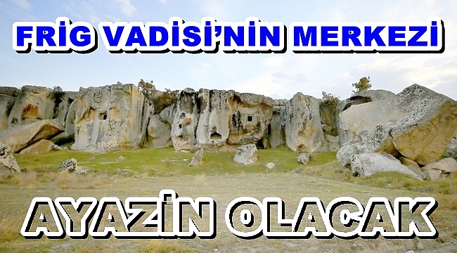 FRİG VADİSİ’NİN MERKEZİ AYAZİN OLACAK