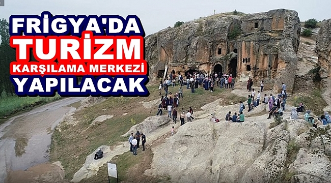FRİGYA'DA TURİZM KARŞILAMA MERKEZİ YAPILACAK