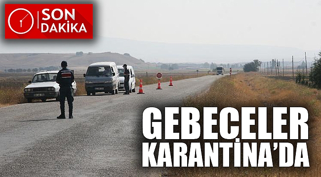 GEBECELER KARANTİNAYA ALINDI