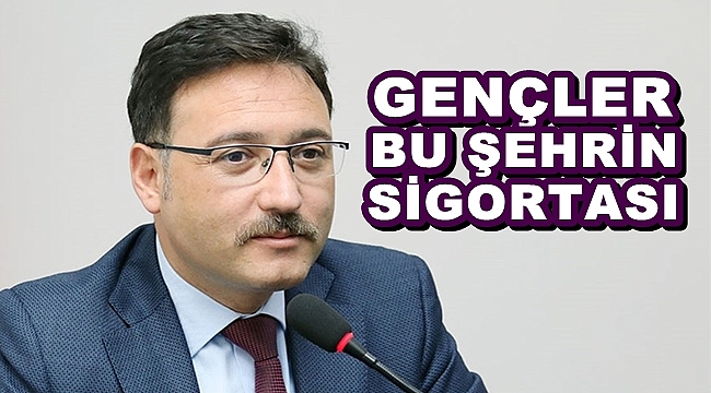 “GENÇLER BU ŞEHRİN SİGORTASI”
