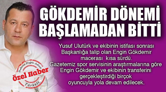 GÖKDEMİR DÖNEMİ BAŞLAMADAN BİTTİ